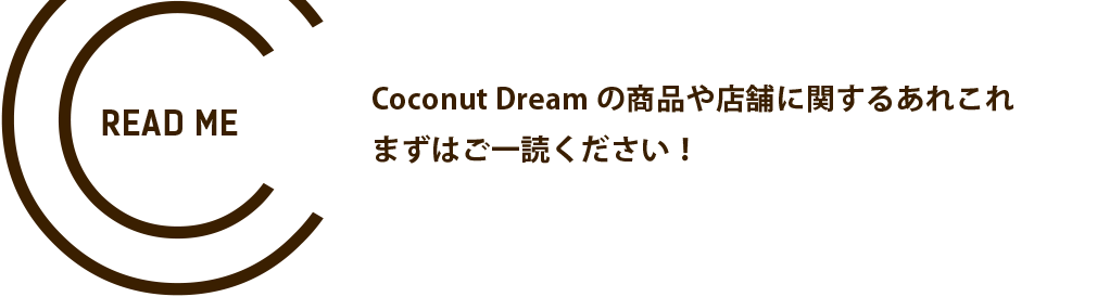 Coconut Dreamの商品や店舗に関するあれこれ まずはご一読ください！